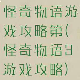 怪奇物语游戏攻略第(怪奇物语3游戏攻略)
