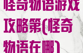 怪奇物语游戏攻略第(怪奇物语在哪)