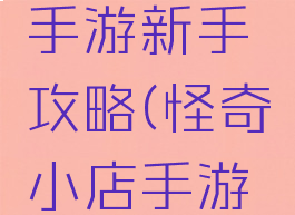 怪奇小店手游新手攻略(怪奇小店手游新手攻略)