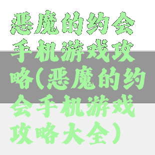 恶魔的约会手机游戏攻略(恶魔的约会手机游戏攻略大全)