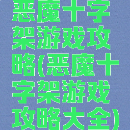 恶魔十字架游戏攻略(恶魔十字架游戏攻略大全)