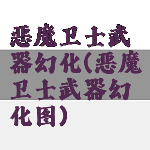 恶魔卫士武器幻化(恶魔卫士武器幻化图)