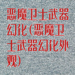 恶魔卫士武器幻化(恶魔卫士武器幻化外观)