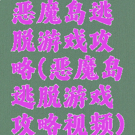 恶魔岛逃脱游戏攻略(恶魔岛逃脱游戏攻略视频)