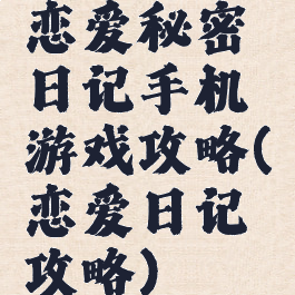 恋爱秘密日记手机游戏攻略(恋爱日记攻略)