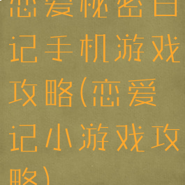 恋爱秘密日记手机游戏攻略(恋爱记小游戏攻略)