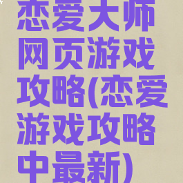 恋爱大师网页游戏攻略(恋爱游戏攻略中最新)