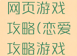 恋爱大师网页游戏攻略(恋爱攻略游戏攻略图片)