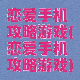 恋爱手机攻略游戏(恋爱手机攻略游戏)
