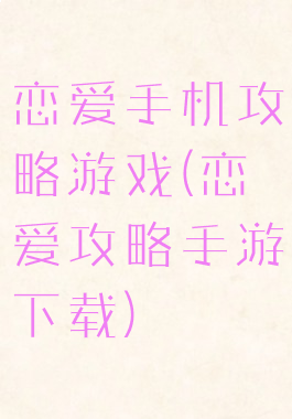 恋爱手机攻略游戏(恋爱攻略手游下载)