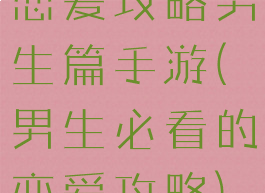 恋爱攻略男生篇手游(男生必看的恋爱攻略)
