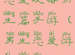 恋爱攻略男生篇手游(男生恋爱游戏手游)