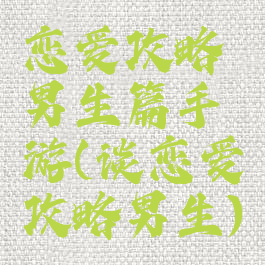 恋爱攻略男生篇手游(谈恋爱攻略男生)