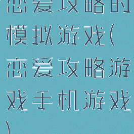 恋爱攻略的模拟游戏(恋爱攻略游戏手机游戏)