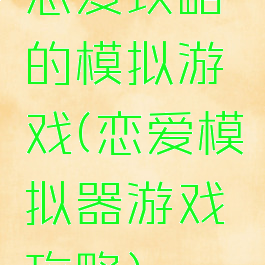 恋爱攻略的模拟游戏(恋爱模拟器游戏攻略)