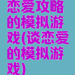 恋爱攻略的模拟游戏(谈恋爱的模拟游戏)