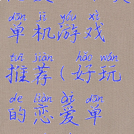 恋爱攻略类单机游戏推荐(好玩的恋爱单机游戏)