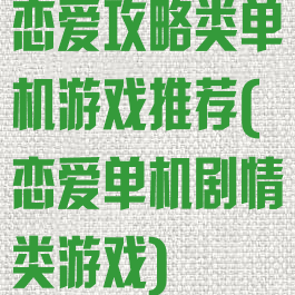 恋爱攻略类单机游戏推荐(恋爱单机剧情类游戏)