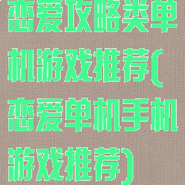 恋爱攻略类单机游戏推荐(恋爱单机手机游戏推荐)