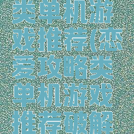 恋爱攻略类单机游戏推荐(恋爱攻略类单机游戏推荐破解版)