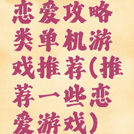 恋爱攻略类单机游戏推荐(推荐一些恋爱游戏)