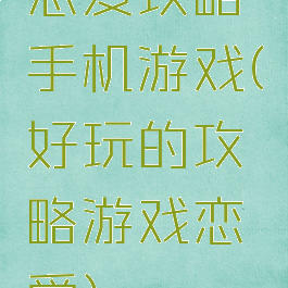 恋爱攻略手机游戏(好玩的攻略游戏恋爱)