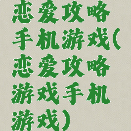 恋爱攻略手机游戏(恋爱攻略游戏手机游戏)