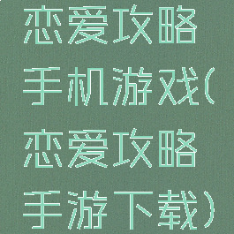 恋爱攻略手机游戏(恋爱攻略手游下载)