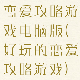 恋爱攻略游戏电脑版(好玩的恋爱攻略游戏)