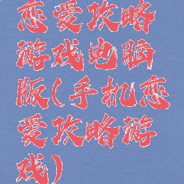 恋爱攻略游戏电脑版(手机恋爱攻略游戏)