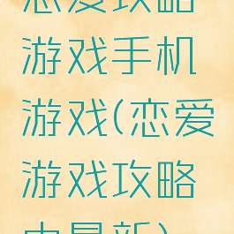 恋爱攻略游戏手机游戏(恋爱游戏攻略中最新)