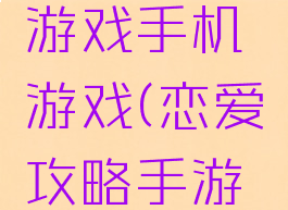 恋爱攻略游戏手机游戏(恋爱攻略手游攻略)