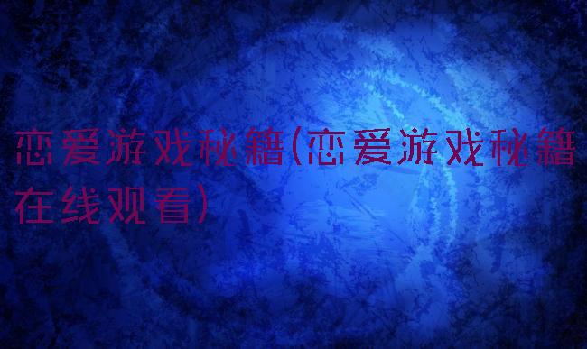 恋爱游戏秘籍(恋爱游戏秘籍在线观看)