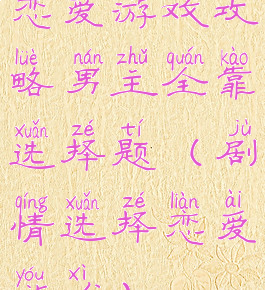 恋爱游戏攻略男主全靠选择题(剧情选择恋爱游戏)