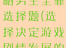 恋爱游戏攻略男主全靠选择题(选择决定游戏剧情发展的恋爱游戏)