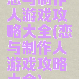 恋与制作人游戏攻略大全(恋与制作人游戏攻略大全)