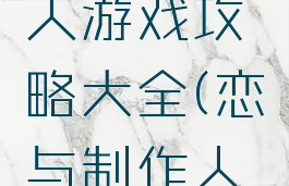 恋与制作人游戏攻略大全(恋与制作人手游攻略)