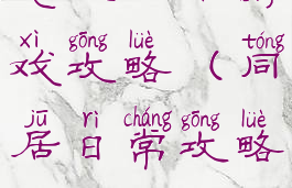 恋人同居游戏攻略(同居日常攻略)