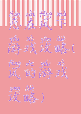 恋在风下游戏攻略(风的游戏攻略)
