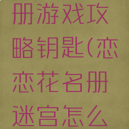 恋恋花名册游戏攻略钥匙(恋恋花名册迷宫怎么过)