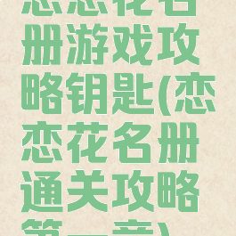 恋恋花名册游戏攻略钥匙(恋恋花名册通关攻略第一章)