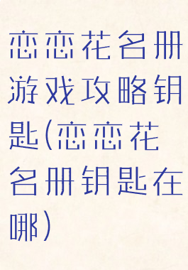 恋恋花名册游戏攻略钥匙(恋恋花名册钥匙在哪)