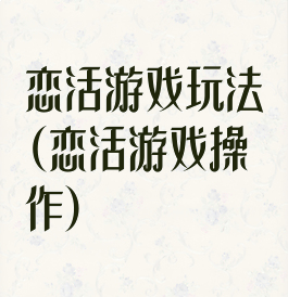 恋活游戏玩法(恋活游戏操作)