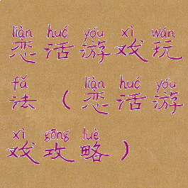 恋活游戏玩法(恋活游戏攻略)