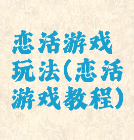 恋活游戏玩法(恋活游戏教程)