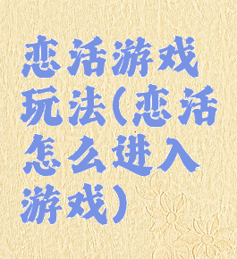 恋活游戏玩法(恋活怎么进入游戏)