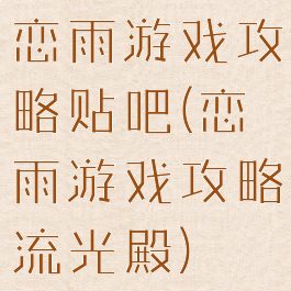 恋雨游戏攻略贴吧(恋雨游戏攻略流光殿)