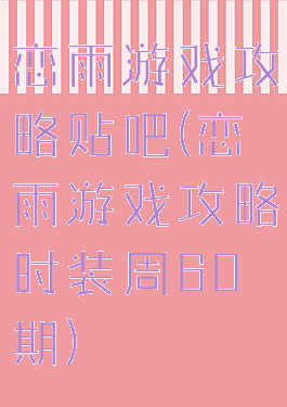 恋雨游戏攻略贴吧(恋雨游戏攻略时装周60期)