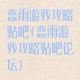 恋雨游戏攻略贴吧(恋雨游戏攻略贴吧论坛)
