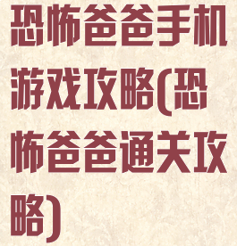 恐怖爸爸手机游戏攻略(恐怖爸爸通关攻略)